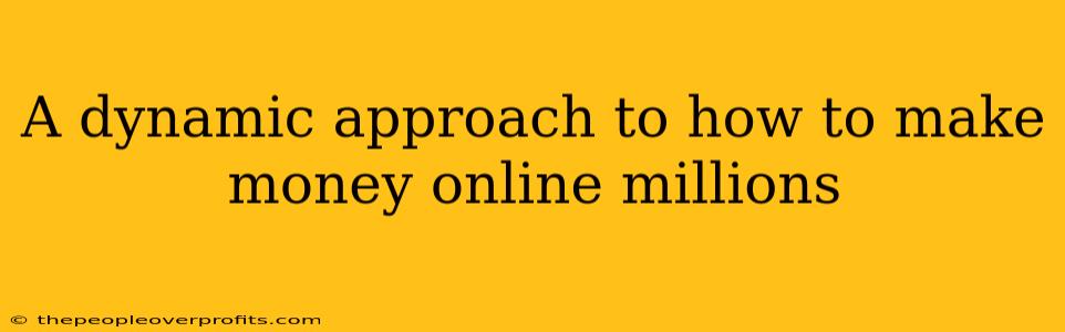 A dynamic approach to how to make money online millions