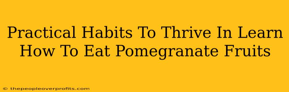Practical Habits To Thrive In Learn How To Eat Pomegranate Fruits