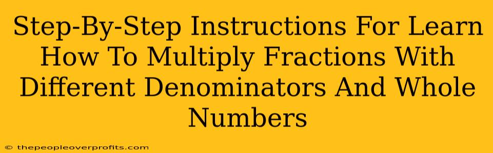 Step-By-Step Instructions For Learn How To Multiply Fractions With Different Denominators And Whole Numbers